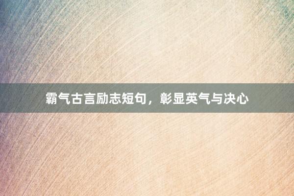 霸气古言励志短句,彰显英气与决心